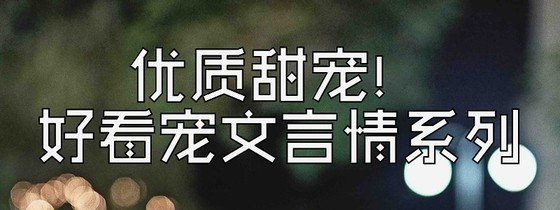 优质甜宠！好看宠文言情系列